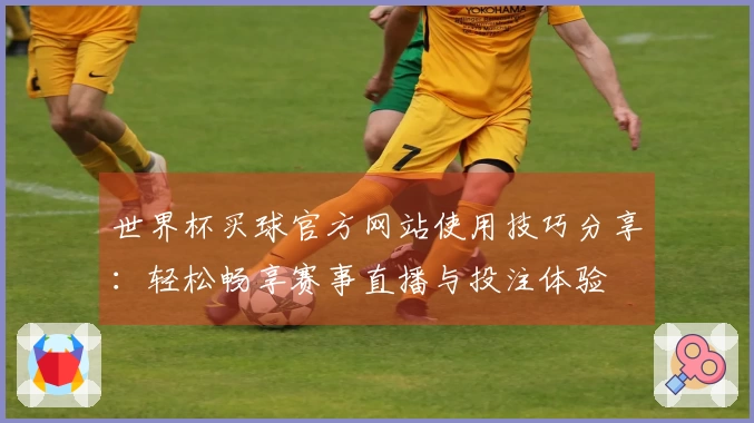 世界杯买球官方网站使用技巧分享：轻松畅享赛事直播与投注体验