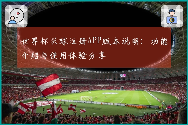 世界杯买球注册APP版本说明：功能介绍与使用体验分享