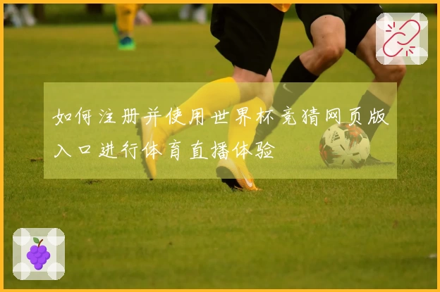 如何注册并使用世界杯竞猜网页版入口进行体育直播体验