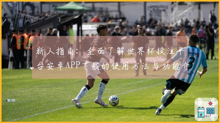 新人指南：全面了解世界杯投注平台安卓APP下载的使用方法与功能介绍