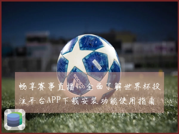畅享赛事直播，全面了解世界杯投注平台APP下载安装功能使用指南