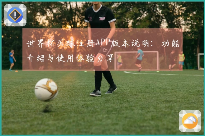 世界杯买球注册APP版本说明：功能介绍与使用体验分享